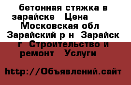 бетонная стяжка в зарайске › Цена ­ 500 - Московская обл., Зарайский р-н, Зарайск г. Строительство и ремонт » Услуги   